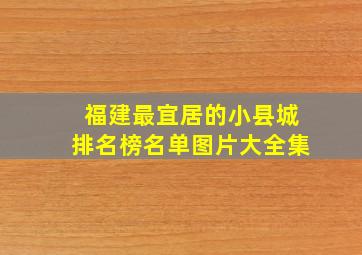 福建最宜居的小县城排名榜名单图片大全集