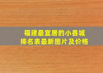 福建最宜居的小县城排名表最新图片及价格