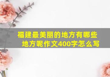 福建最美丽的地方有哪些地方呢作文400字怎么写