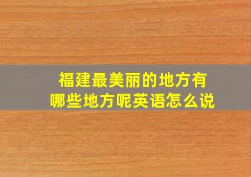 福建最美丽的地方有哪些地方呢英语怎么说