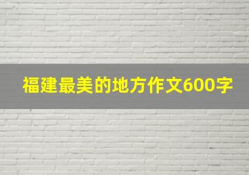 福建最美的地方作文600字