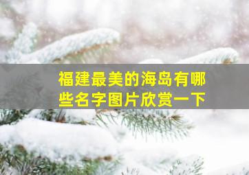 福建最美的海岛有哪些名字图片欣赏一下