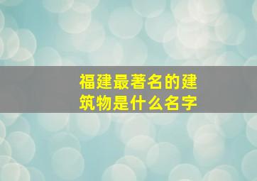 福建最著名的建筑物是什么名字