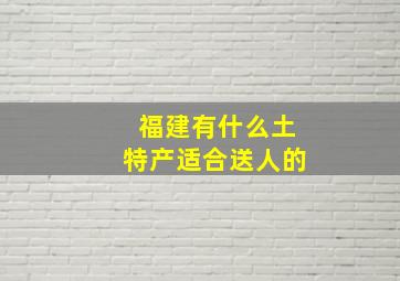 福建有什么土特产适合送人的