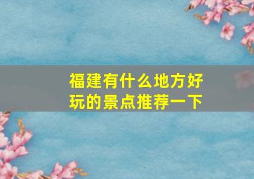 福建有什么地方好玩的景点推荐一下