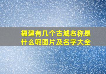 福建有几个古城名称是什么呢图片及名字大全