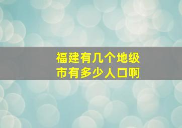 福建有几个地级市有多少人口啊