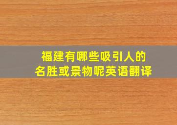 福建有哪些吸引人的名胜或景物呢英语翻译