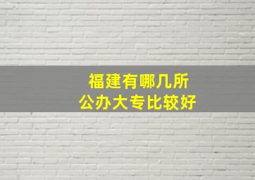 福建有哪几所公办大专比较好