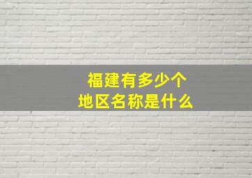 福建有多少个地区名称是什么