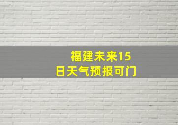 福建未来15日天气预报可门