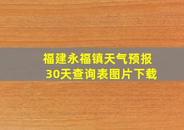 福建永福镇天气预报30天查询表图片下载