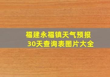 福建永福镇天气预报30天查询表图片大全