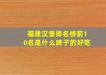 福建汉堡排名榜前10名是什么牌子的好吃