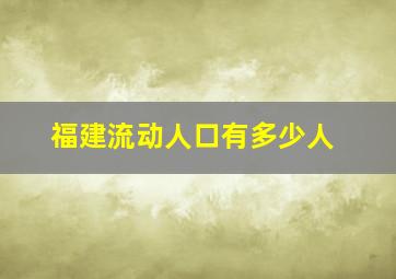 福建流动人口有多少人