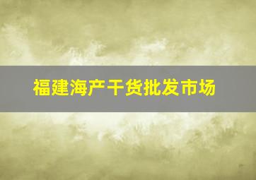 福建海产干货批发市场