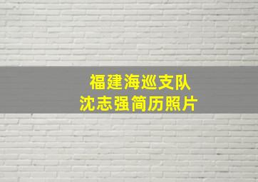 福建海巡支队沈志强简历照片