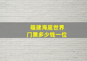 福建海底世界门票多少钱一位