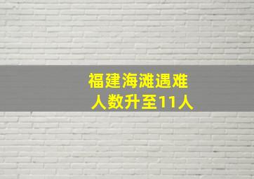 福建海滩遇难人数升至11人