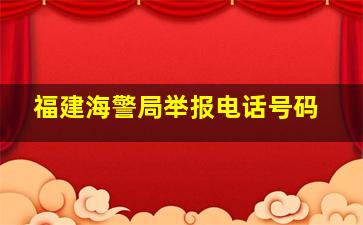 福建海警局举报电话号码