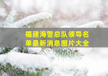 福建海警总队领导名单最新消息图片大全