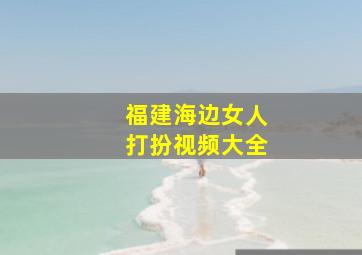 福建海边女人打扮视频大全