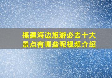 福建海边旅游必去十大景点有哪些呢视频介绍