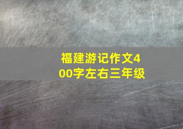 福建游记作文400字左右三年级