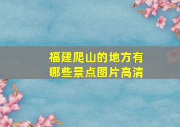 福建爬山的地方有哪些景点图片高清