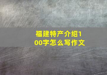 福建特产介绍100字怎么写作文