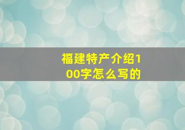 福建特产介绍100字怎么写的