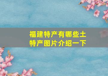 福建特产有哪些土特产图片介绍一下