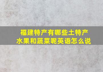 福建特产有哪些土特产水果和蔬菜呢英语怎么说