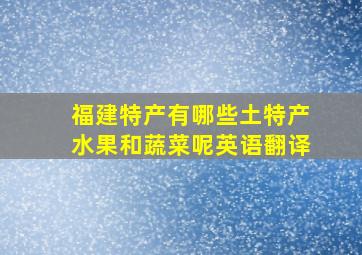 福建特产有哪些土特产水果和蔬菜呢英语翻译