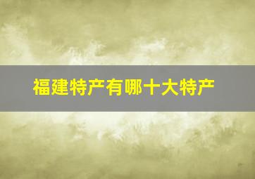 福建特产有哪十大特产