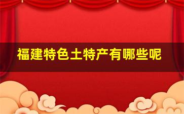 福建特色土特产有哪些呢