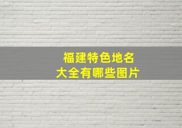 福建特色地名大全有哪些图片