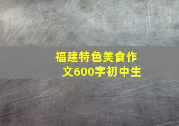 福建特色美食作文600字初中生