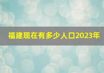 福建现在有多少人口2023年