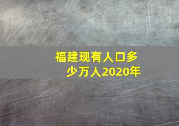 福建现有人口多少万人2020年