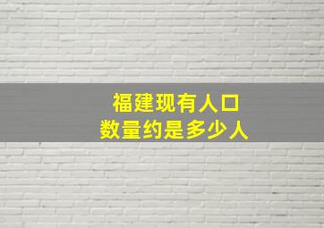 福建现有人口数量约是多少人