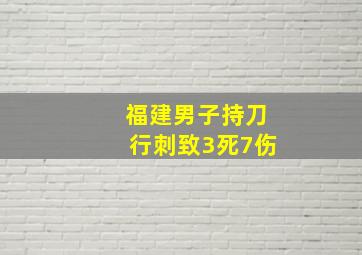 福建男子持刀行刺致3死7伤