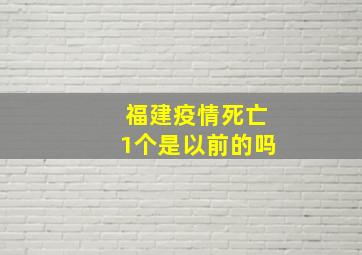 福建疫情死亡1个是以前的吗