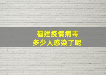 福建疫情病毒多少人感染了呢