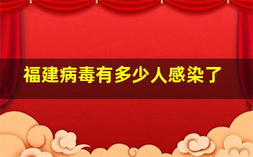 福建病毒有多少人感染了