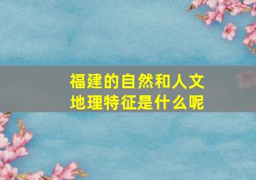 福建的自然和人文地理特征是什么呢