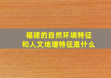 福建的自然环境特征和人文地理特征是什么