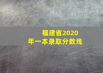 福建省2020年一本录取分数线