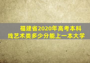 福建省2020年高考本科线艺术类多少分能上一本大学