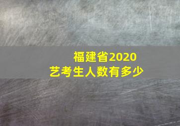 福建省2020艺考生人数有多少